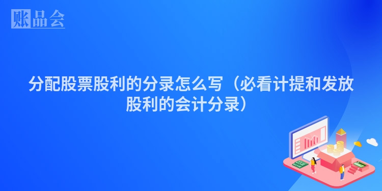 分配股票股利的分录怎么写（必看计提和发放股利的会计分录）