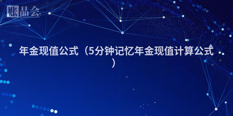 年金现值公式（5分钟记忆年金现值计算公式）