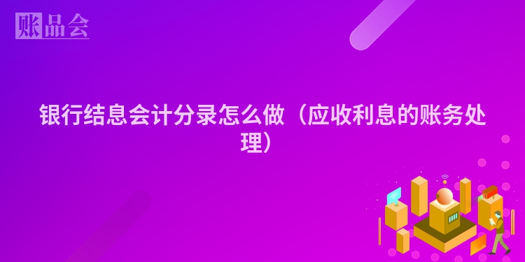 银行结息会计分录怎么做（应收利息的账务处理）