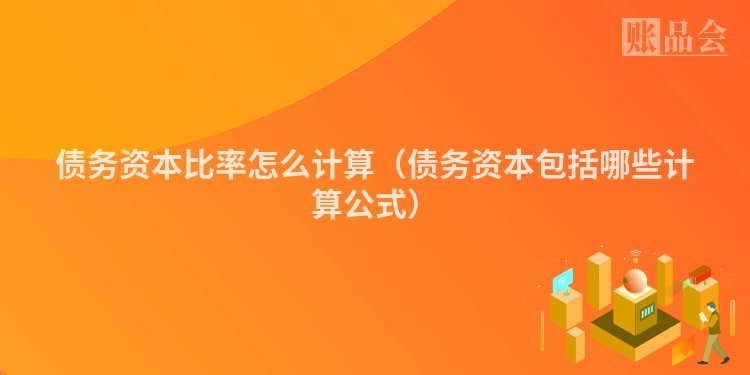 债务资本比率怎么计算（债务资本包括哪些计算公式）