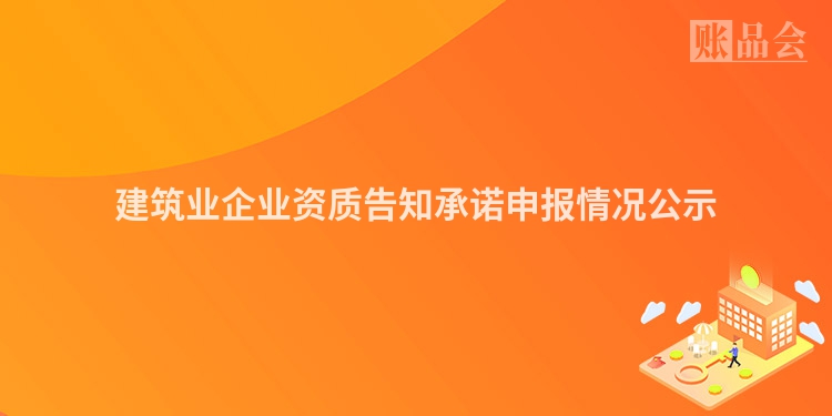建筑业企业资质告知承诺申报情况公示