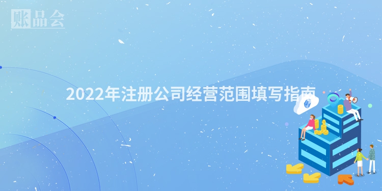 2022年注册公司经营范围填写指南