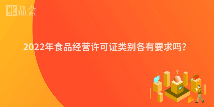 2022年食品经营许可证类别各有要求吗？