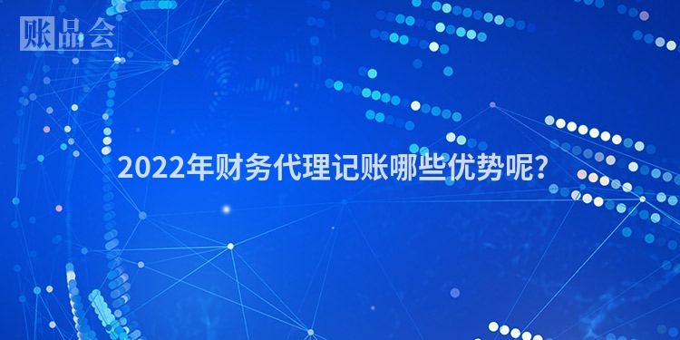 2022年财务代理记账哪些优势呢？