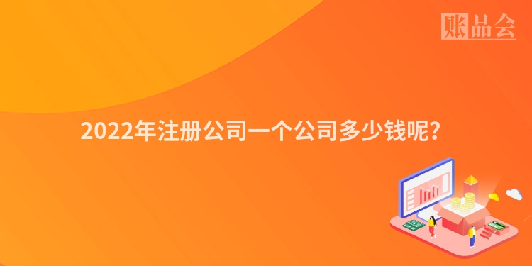 2022年注册公司一个公司多少钱呢？