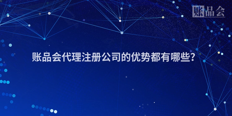 账品会代理注册公司的优势都有哪些?