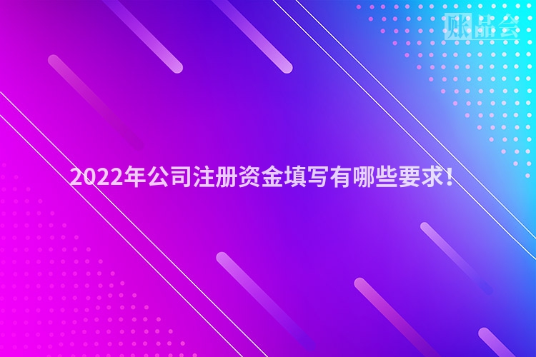 2022年公司注册资金填写有哪些要求！