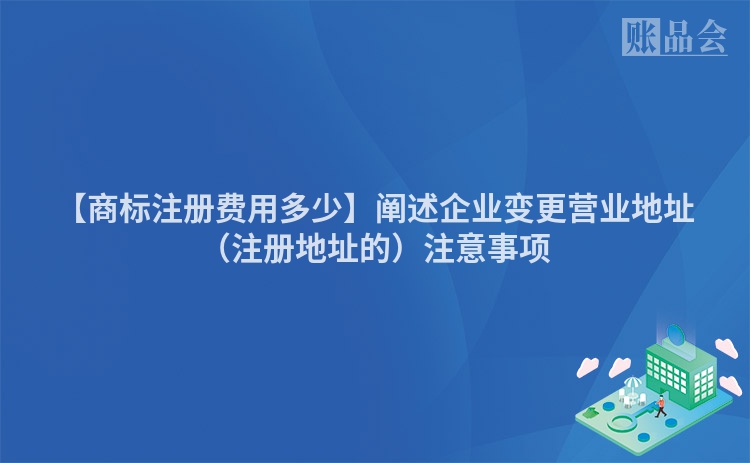 【商标注册费用多少】阐述企业变更营业地址（注册地址的）注意事项