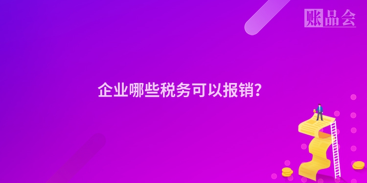 企业哪些税务可以报销？