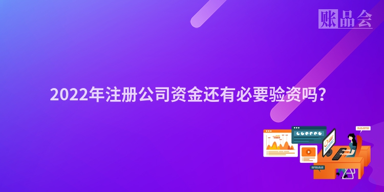 2022年注册公司资金还有必要验资吗？