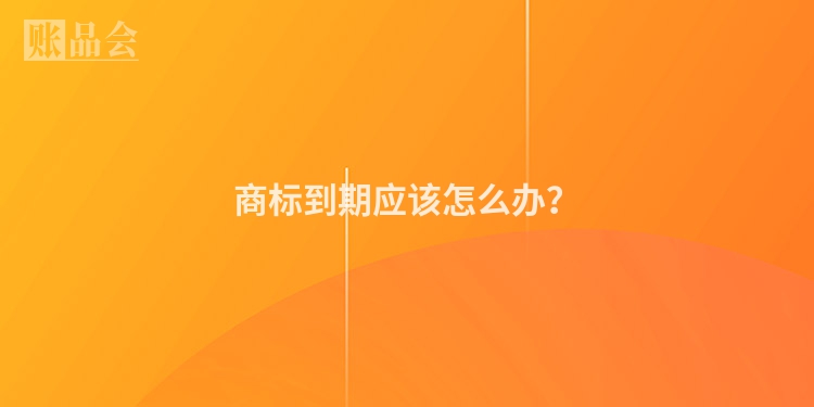 商标到期应该怎么办？