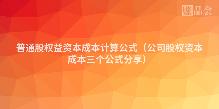 普通股权益资本成本计算公式（公司股权资本成本三个公式分享）