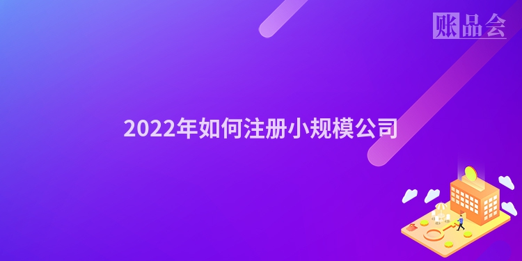 2022年如何注册小规模公司