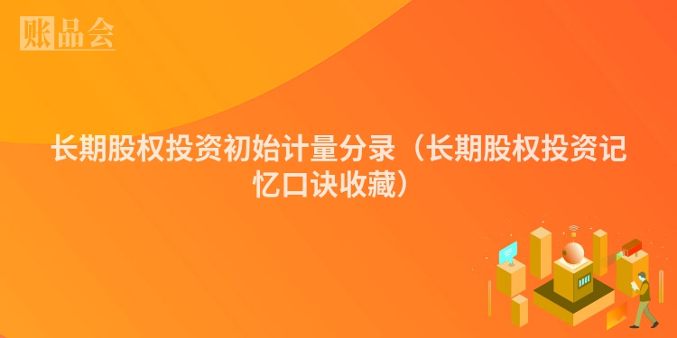 长期股权投资初始计量分录（长期股权投资记忆口诀收藏）