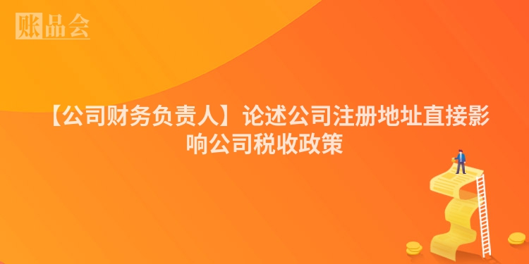 【公司财务负责人】论述公司注册地址直接影响公司税收政策