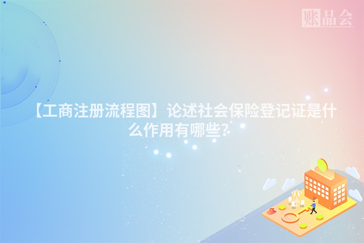 【工商注册流程图】论述社会保险登记证是什么作用有哪些？