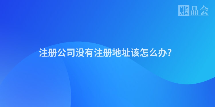 注册公司没有注册地址该怎么办？