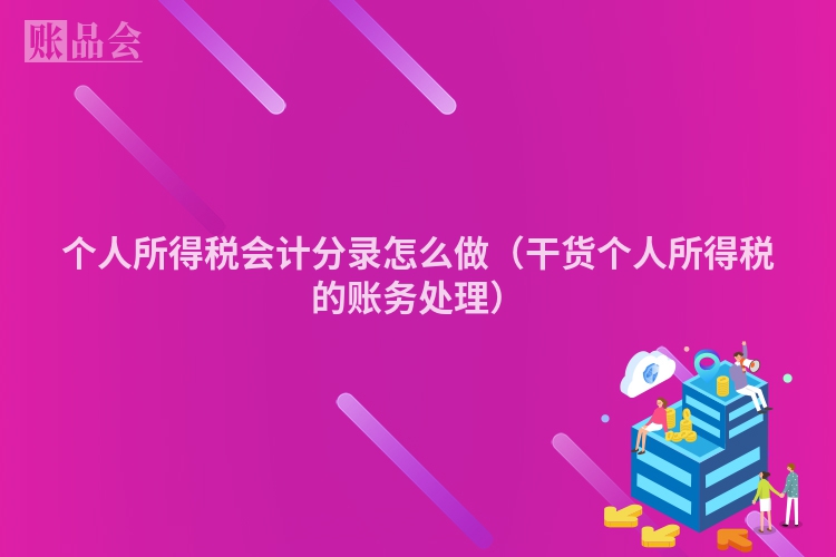 个人所得税会计分录怎么做（干货个人所得税的账务处理）