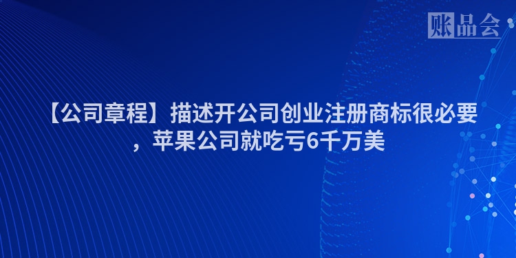 【公司章程】描述开公司创业注册商标很必要，苹果公司就吃亏6千万美