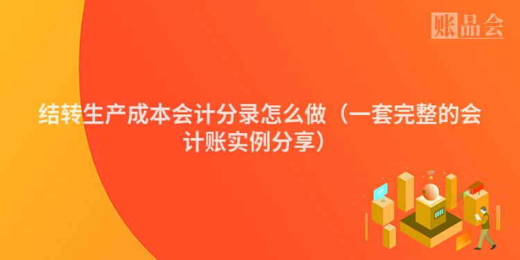 结转生产成本会计分录怎么做（一套完整的会计账实例分享）