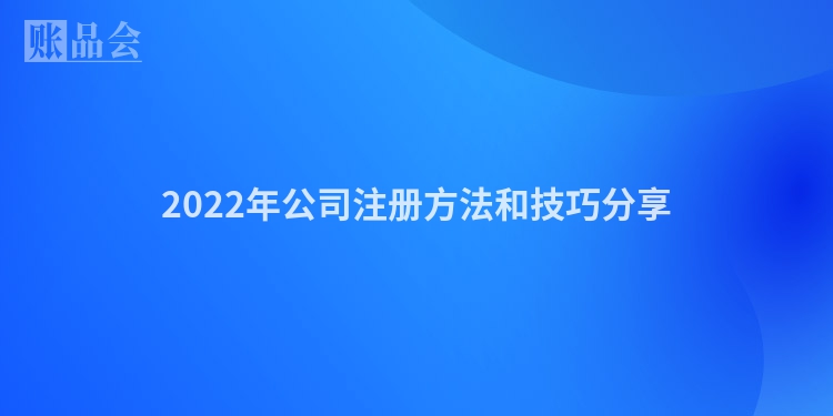 2022年公司注册方法和技巧分享
