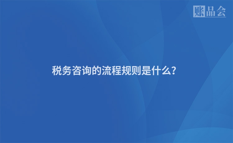 税务咨询的流程规则是什么？