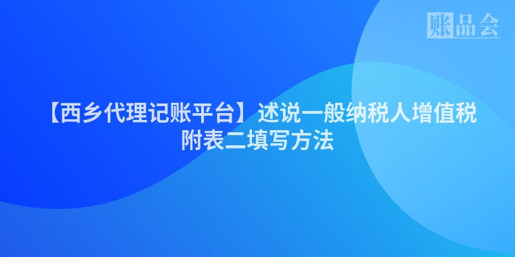 【西乡代理记账平台】述说一般纳税人增值税附表二填写方法