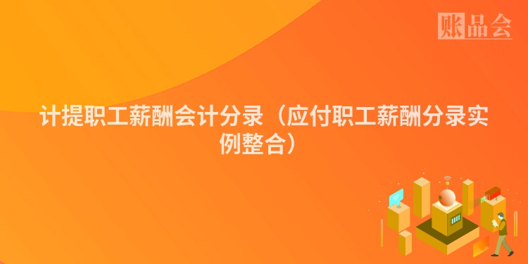 计提职工薪酬会计分录（应付职工薪酬分录实例整合）
