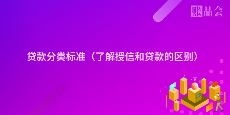贷款分类标准（了解授信和贷款的区别）