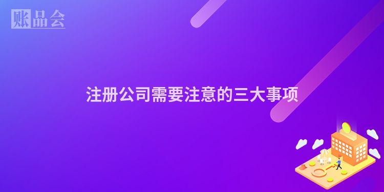 注册公司需要注意的三大事项