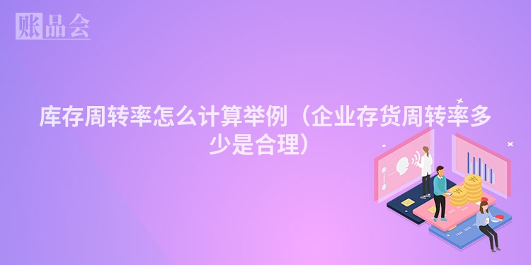 库存周转率怎么计算举例（企业存货周转率多少是合理）