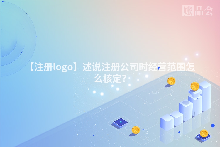 【注册logo】述说注册公司时经营范围怎么核定?