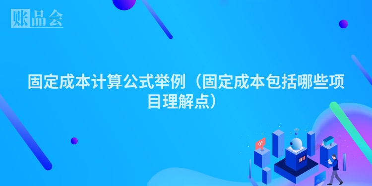 固定成本计算公式举例（固定成本包括哪些项目理解点）