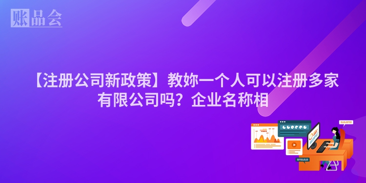 【注册公司新政策】教妳一个人可以注册多家有限公司吗？企业名称相