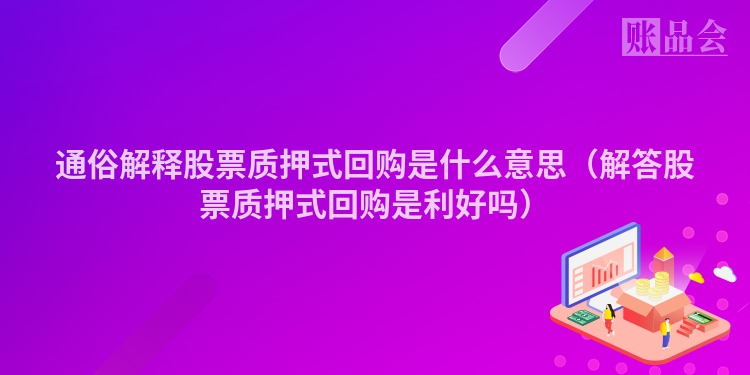通俗解释股票质押式回购是什么意思（解答股票质押式回购是利好吗）