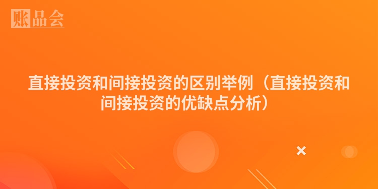 直接投资和间接投资的区别举例（直接投资和间接投资的优缺点分析）