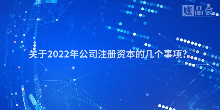 关于2022年公司注册资本的几个事项？