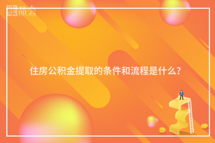 住房公积金提取的条件和流程是什么？