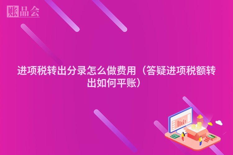 进项税转出分录怎么做费用（答疑进项税额转出如何平账）