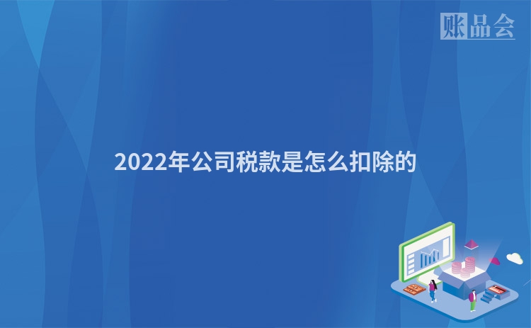 2022年公司税款是怎么扣除的