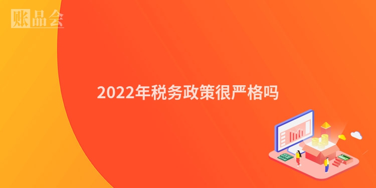 2022年税务政策很严格吗
