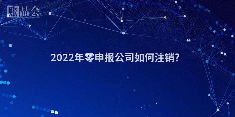 2022年零申报公司如何注销？