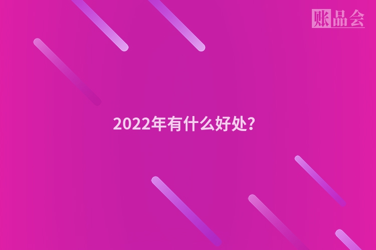 2022年有什么好处？