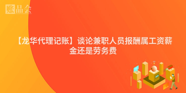 【龙华代理记账】谈论兼职人员报酬属工资薪金还是劳务费