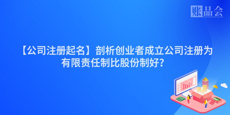 【公司注册起名】剖析创业者成立公司注册为有限责任制比股份制好？