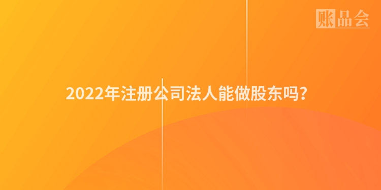 2022年注册公司法人能做股东吗？