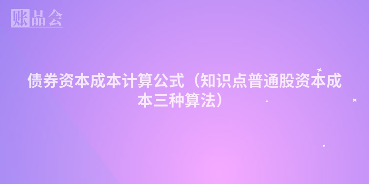 债券资本成本计算公式（知识点普通股资本成本三种算法）