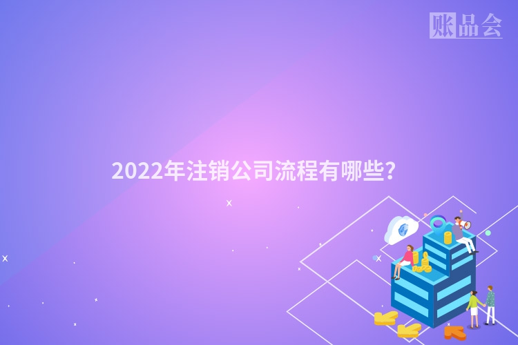 2022年注销公司流程有哪些？