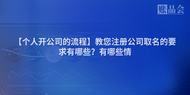 【个人开公司的流程】教您注册公司取名的要求有哪些?有哪些情