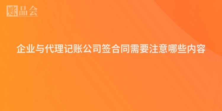 企业与代理记账公司签合同需要注意哪些内容